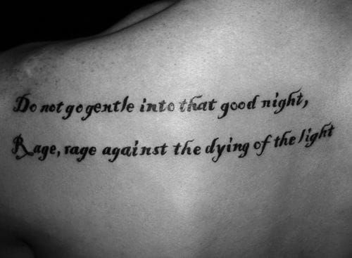 "Do not go gentle into that good night. Rage, rage against the dying of the light." - Dylan Thomas