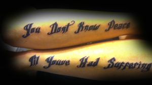 You don't know peace til you've had suffering  script on forearms