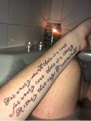 My very first tattoo, "for every wound there is a scar, for every scar there is a story, a story that says I'll survive."
