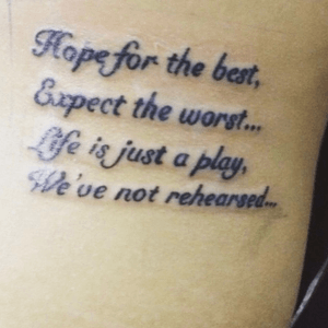 “Hope for the best, expect the worst...life is just a play, we’ve not rehearsed” Also WA