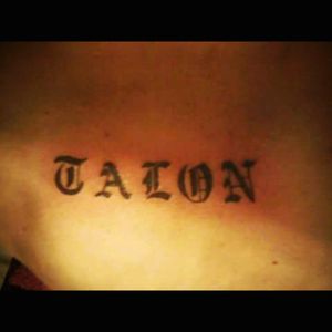 This one is just under the back of my neck. In case you cant read it says Talon. Talon was my cousin, but more like a brother. He died in a drunk driving accident when he was only 17