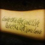 Live the life you live, live the life you love. #quote #Tattoodo #Fortheloveofink #personaltattoo