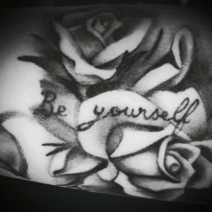 Be yourself tattoo and roses. #firstandthirdtattoo
