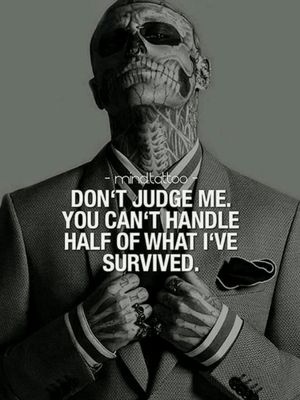 A saying .. " Don't judge me ! You can't handle half of what I've survived ! - Mind Tattoo
