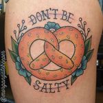 Don't be salty. Pretzel tattoo by Morgan Gatekeeper. #neotraditional #food #pretzel #flowers #lettering #MorganGatekeeper