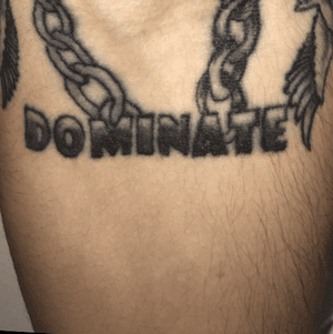 DOMINATE- 1st tattoo. This word means a lot to me. In lofe all i ever want to do is dominate. If i wanna do something i wanna do the best i can. This word to me is everything