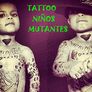 Tattoo Niños Mutantes